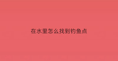 在水里怎么找到钓鱼点(怎么在河里找鱼)
