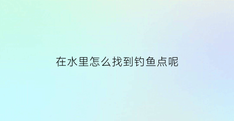 在水里怎么找到钓鱼点呢