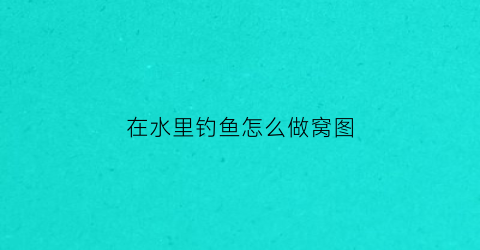 在水里钓鱼怎么做窝图