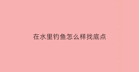 在水里钓鱼怎么样找底点(怎么从水中弄到钓组)