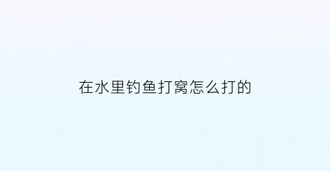 “在水里钓鱼打窝怎么打的(在水里钓鱼打窝怎么打的视频)