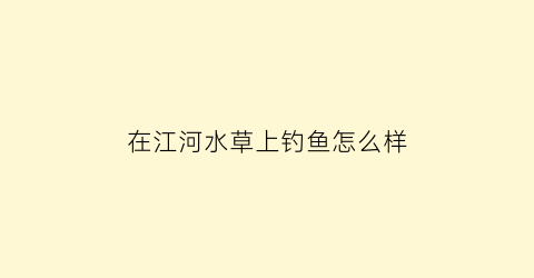 在江河水草上钓鱼怎么样