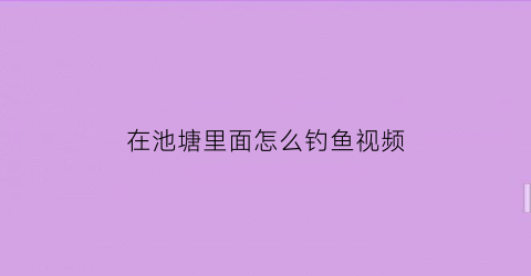 “在池塘里面怎么钓鱼视频(在池塘里面怎么钓鱼视频教学)