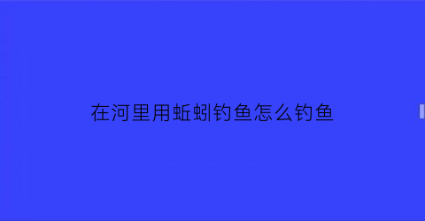 在河里用蚯蚓钓鱼怎么钓鱼