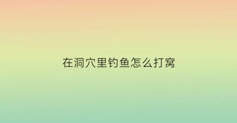 在洞穴里钓鱼怎么打窝(洞窝怎么赚钱)