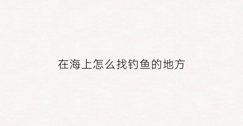 在海上怎么找钓鱼的地方