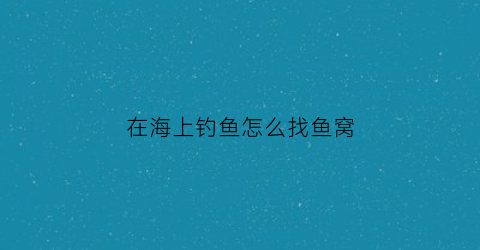 在海上钓鱼怎么找鱼窝