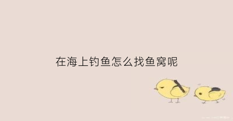 在海上钓鱼怎么找鱼窝呢(在海上钓鱼用什么钓最好)
