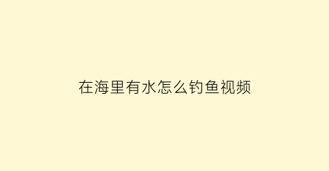 在海里有水怎么钓鱼视频