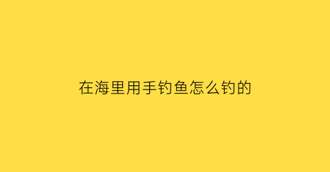 在海里用手钓鱼怎么钓的