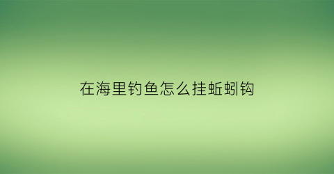 在海里钓鱼怎么挂蚯蚓钩