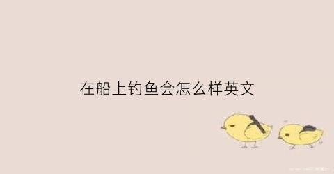 在船上钓鱼会怎么样英文(在船上钓鱼的英文)