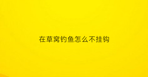 在草窝钓鱼怎么不挂钩(草窝钓草鱼怎么钓)