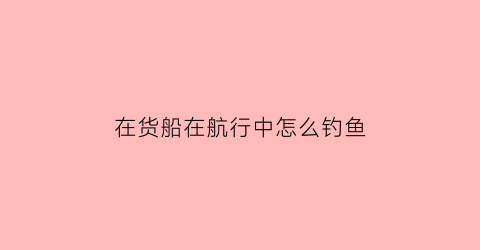 在货船在航行中怎么钓鱼
