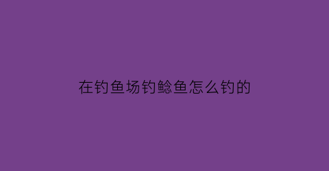 在钓鱼场钓鲶鱼怎么钓的