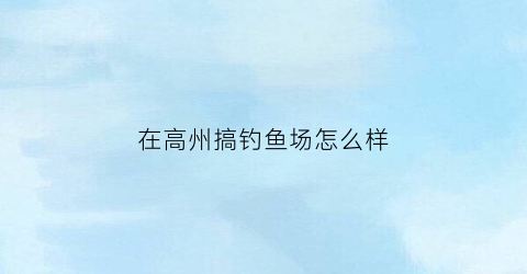 在高州搞钓鱼场怎么样