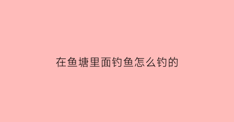 在鱼塘里面钓鱼怎么钓的
