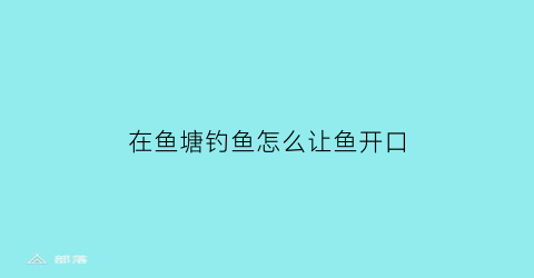 在鱼塘钓鱼怎么让鱼开口
