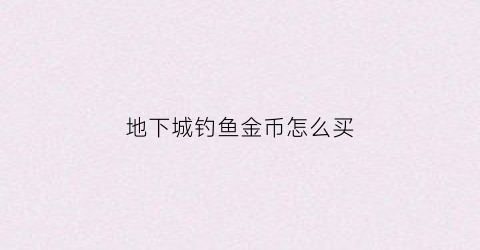 地下城钓鱼金币怎么买