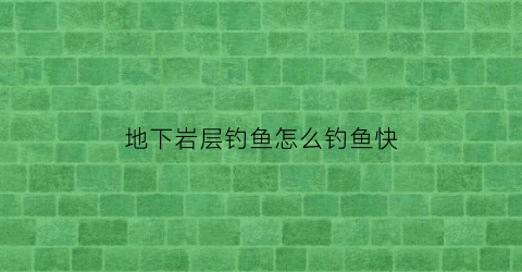 地下岩层钓鱼怎么钓鱼快(地下岩层图片)