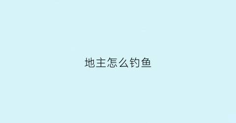 “地主怎么钓鱼(地主怎么玩初学者)