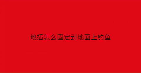 地插怎么固定到地面上钓鱼