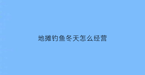 地摊钓鱼冬天怎么经营