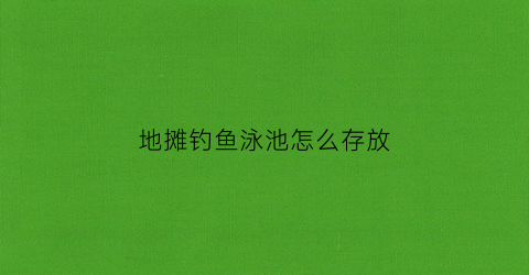 地摊钓鱼泳池怎么存放(在泳池钓鱼)