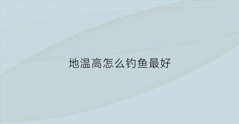 地温高怎么钓鱼最好