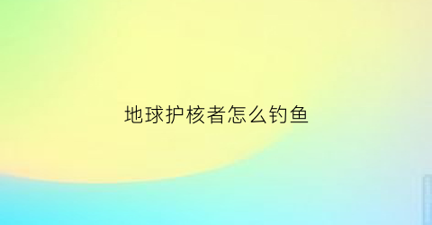 地球护核者怎么钓鱼