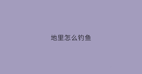 地里怎么钓鱼(钓鱼钓地怎么调漂)