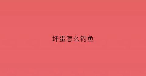 坏蛋怎么钓鱼(坏蛋是怎样练2全原野)