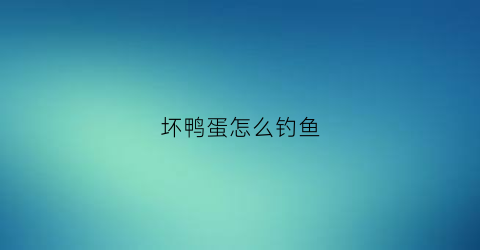 坏鸭蛋怎么钓鱼