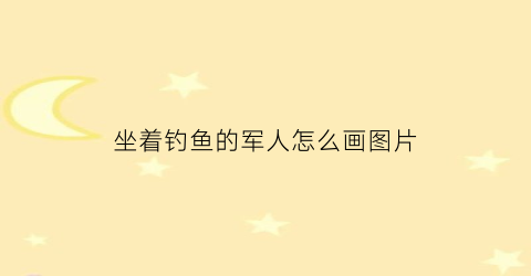 坐着钓鱼的军人怎么画图片