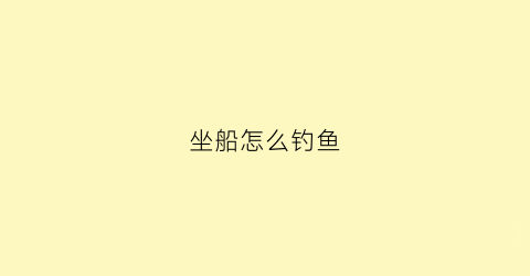 坐船怎么钓鱼(在船上怎么钓鱼)
