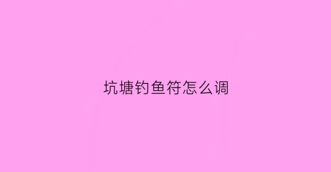 坑塘钓鱼符怎么调