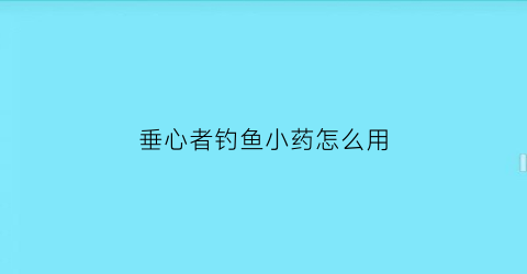 “垂心者钓鱼小药怎么用(垂心的特性)