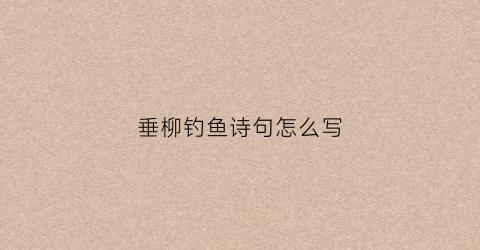 垂柳钓鱼诗句怎么写(柳树垂钓的诗句)