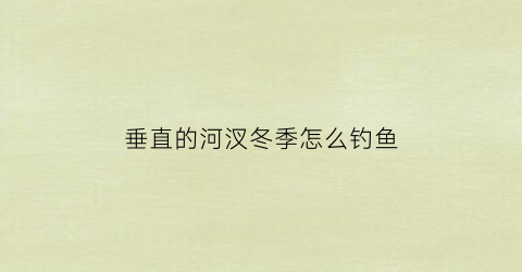 垂直的河汊冬季怎么钓鱼(垂直于水流方向的断面为()沿河流中泓线的断面为())