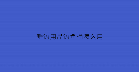 垂钓用品钓鱼桶怎么用(简易钓鱼桶)