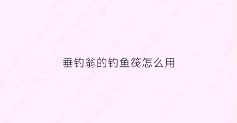 垂钓翁的钓鱼筏怎么用