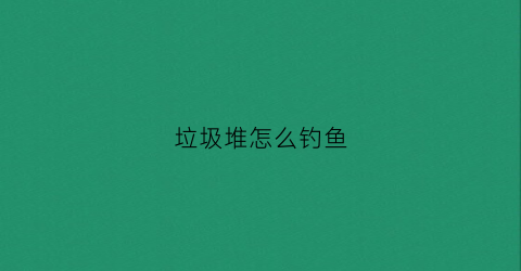 垃圾堆怎么钓鱼