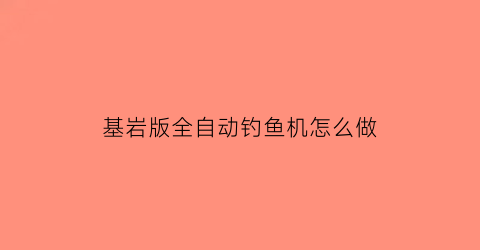 “基岩版全自动钓鱼机怎么做(自动钓鱼机怎么做我的世界基岩版)