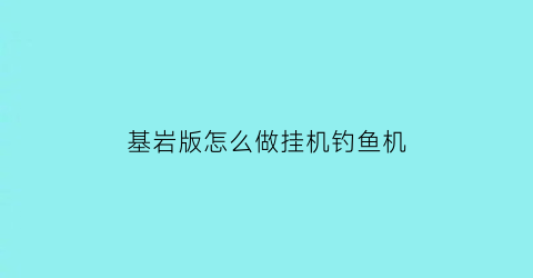 基岩版怎么做挂机钓鱼机(基岩版自动钓鱼机怎么做)