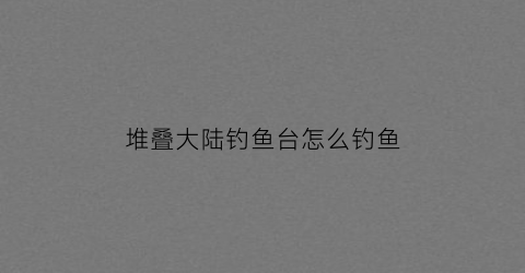 堆叠大陆钓鱼台怎么钓鱼