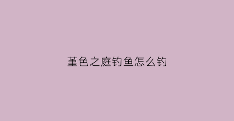 “堇色之庭钓鱼怎么钓(堇色之庭怪物)