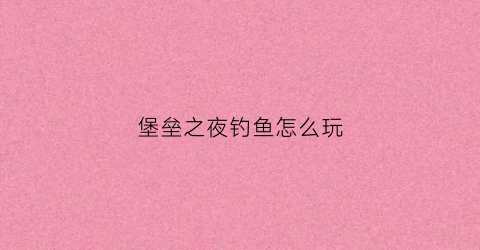 堡垒之夜钓鱼怎么玩(堡垒之夜垂钓者互动特效)