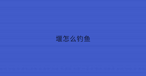 堰怎么钓鱼(大堰水库钓鱼)