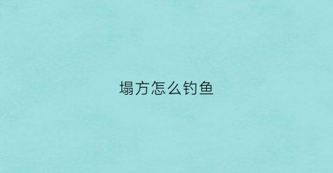 塌方怎么钓鱼(塌方前兆)