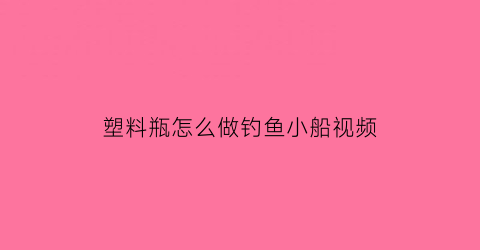 塑料瓶怎么做钓鱼小船视频